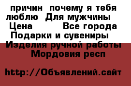 100 причин, почему я тебя люблю. Для мужчины. › Цена ­ 700 - Все города Подарки и сувениры » Изделия ручной работы   . Мордовия респ.